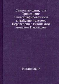 Сань-цзы-цзин, или Троесловие с литографированным китайским текстом. Переведено с китайскаго монахом Иакинфом