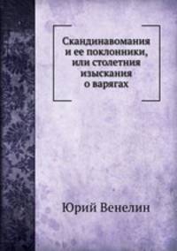 Скандинавомания и ее поклонники, или столетния изыскания о варягах