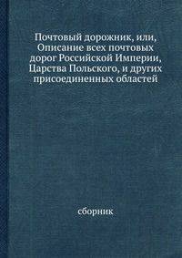 Почтовый дорожник, или, Описание всех почтовых дорог Российской Империи, Царства Польского, и других присоединенных областей