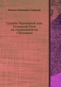 Судьбы Червонной или Галицкой Руси до соединения ея с Польшею