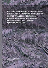 Русская помология, или Описание признаков и способов разведения сортов плодовых растений, произрастающих в северных, средних и юговосточных губерниях России