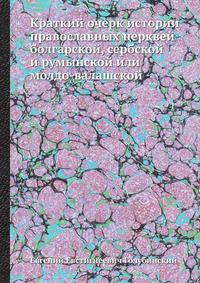 Краткий очерк истории православных церквей. болгарской, сербской и румынской или молдо-валашской