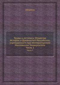 Труды и летописи Общества Истории и Древностей Российских, учрежденного при Императорском Московском Университете. Часть 2