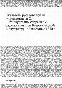 Указатель русского музея учрежденного С.-Петербургским собранием художников при Всероссийской мануфактурной выставке 1870 г
