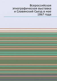 Всероссийская этнографическая выставка и Славянский Съезд в мае 1867 года