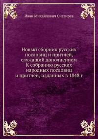 Новый сборник русских пословиц и притчей, служащий дополнением К собранию русских народных пословиц и притчей, изданных в 1848 г