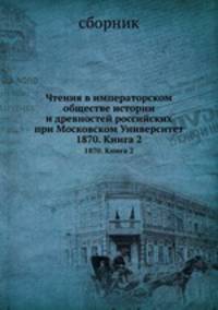 Чтения в Императорском Обществе Истории и Древностей Российских при Московском Университете. 1870. Книга 2