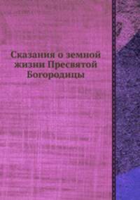 Сказания о земной жизни Пресвятой Богородицы