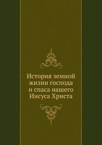 История земной жизни господа и спаса нашего Иисуса Христа