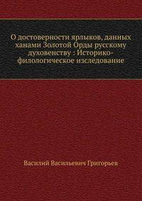 О достоверности ярлыков, данных ханами Золотой Орды русскому духовенству : Историко-филологическое изследование