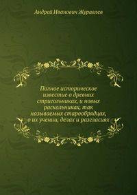 Полное историческое известие о древних стригольниках, и новых раскольниках, так называемых старообрядцах, о их учении, делах и разгласиях. Издание второе