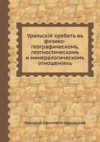 Уральскій хребетъ въ физико-географическомъ, геогностическомъ и минералогическомъ отношеніяхъ