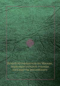 Новый путеводитель по Москве, первопрестольной столице государства российского