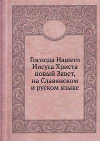 Господа Нашего Иисуса Христа новый Завет. на славянском и русском языке