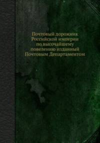 Почтовый дорожник Российской империи по высочайшему повелению изданный Почтовым Департаментом