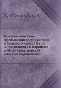 Краткое описание пребывания государя царя и Великого князя Петра Алексиевича и в Воронеже и Митрофан, первый епископ воронежский