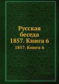 Русская беседа. 1857. Книга 6