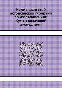 Калмыцкая степь астраханской губернии по изследованиям Кумо-манычской экспедиции