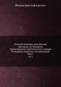 Полный немецко-российской лексикон, из большого граматикально-критического словаря Господина Аделунга составленный. Том 2. M-Z