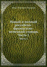 Новый и полный российско-французско-немецкий словарь. Часть 1