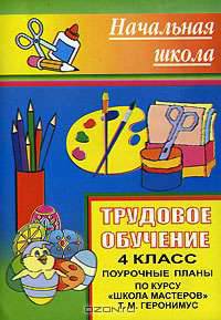 Трудовое обучение. 4 класс. Поурочные планы по курсу "Школа мастеров" Т. М. Геронимус.