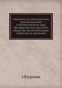Указатель по Московскому зоологическому и ботаническому саду Императорского русского общества акклиматизации животных и растений