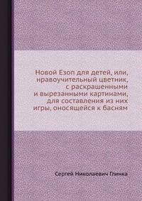 Новой Езоп для детей, или, нравоучительный цветник, с раскрашенными и вырезанными картинами, для составления из них игры, оносящейся к басням