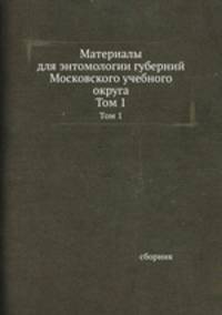 Материалы для энтомологии губерний Московского учебного округа. Том 1