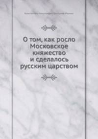 О том, как росло Московское княжество и сделалось русским царством