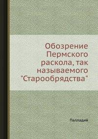Обозрение Пермского раскола, так называемого "Старообрядства"