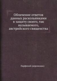 Обличение ответов данных раскольниками в защиту своего, так называемого, австрийского священства