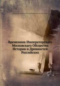 Временник Императорскаго Московскаго Обсцества Истории и Древностей Российских