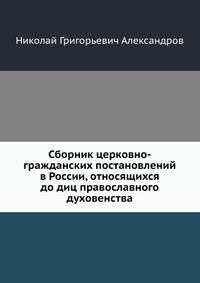 Сборник церковно-гражданских постановлений в России, относящихся до диц православного духовенства