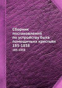 Сборник постановлений по устройству быта помещичьих крестьян. За 1857-1858 годы
