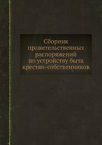 Сборник правительственных распоряжений по устройству быта крестян-собственников