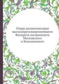 Очерк жизнеописания высокопреосвященнейшего Филарета митрополита Московского и Коломенского