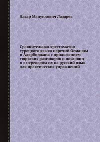 Сравнительная хрестоматия турецкого языка наречий Османлы и Адербиджана с приложением тюркских разговоров и пословиц и с переводом их на русский язык для практических упражнений