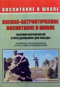Военно-патриотическое воспитание в школе. Сборник мероприятий к празднованию Дня Победы. В помощь организаторам и классным руководителям