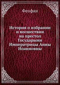 История о избрании и восшествии на престол Государыни Императрицы Анны Иоанновны