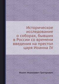 Историческое исследование о соборах, бывших в России со времени введения на престол царя Иоанна IV.