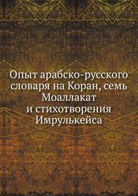 Опыт арабско-русского словаря на Коран, семь Моаллакат и стихотворения Имрулькейса