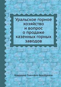Уральское горное хозяйство. И вопрос о продаже казенных горных заводов