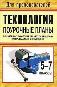 Технология. 5-7 классы. Поурочные планы по разделу "Технология обработки металлов" по программе В.Д. Симоненко