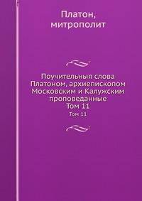 Поучительныя слова Платоном, архиепископом Московским и Калужским проповеданные. Том 11