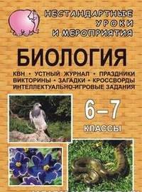 Биология. 6-7 класс. Нестандартные уроки и внеклассные мероприятия (КВН, устный журнал, праздники, викторины, загадки, кроссворды, интеллектуально-игровые задания)