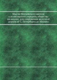 Мысли Московского жителя о возможности учредить общество на акциях, для сооружения железной дороги от С. Петербурга до Москвы