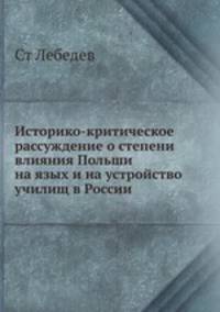 Историко-критическое рассуждение о степени влияния Польши на язых и на устройство училищ в России