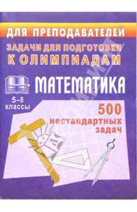 Олимпиадные задания по математике. 5-8 классы. 500 нестандартных задач для проведения олимпиад...