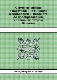 О русском войске в царствование Михаила Феодоровича и после его, до преобразований, сделанных Петром Великим