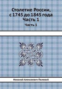 Столетие России, с 1745 до 1845 года. или историческая картина достопамятных событий за сто лет. Часть 1